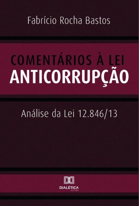 Comentários à Lei Anticorrupção:análise da Lei 12.846/13