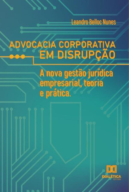 Advocacia corporativa em disrupção:a nova gestão jurídica empresarial, teoria e prática