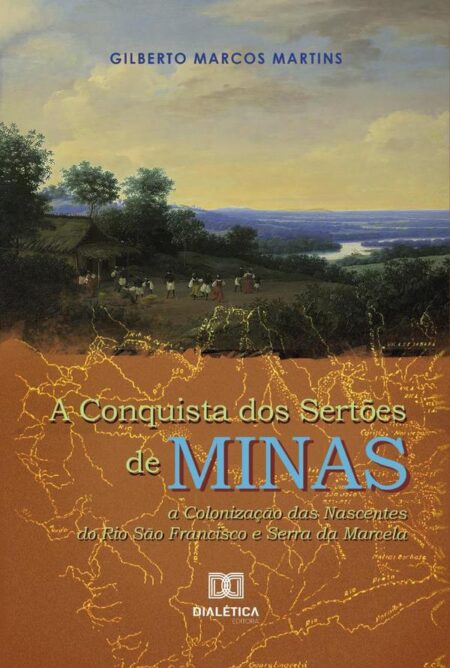 A Conquista dos Sertões de Minas:a colonização das nascentes do Rio São Francisco e Serra da Marcela