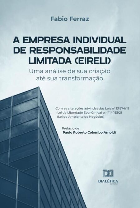 A Empresa Individual de Responsabilidade Limitada (EIRELI):uma análise de sua criação até sua transformação - Com as alterações advindas das Leis no 13.874/19 (Lei da Liberdade Econômica) e no 14.195/21 (Lei do Ambiente de Negócios)
