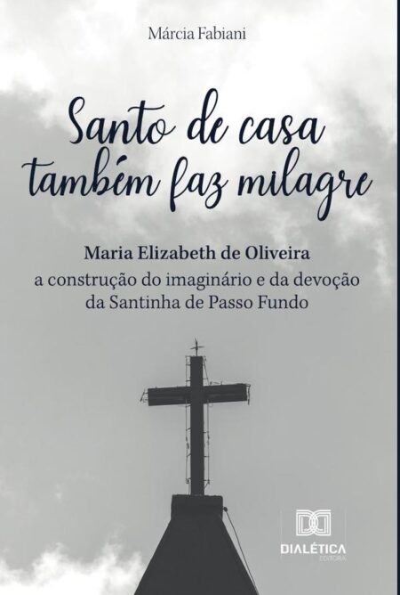 Santo de casa também faz milagre:Maria Elizabeth de Oliveira - a construção do imaginário e da devoção da Santinha de Passo Fundo