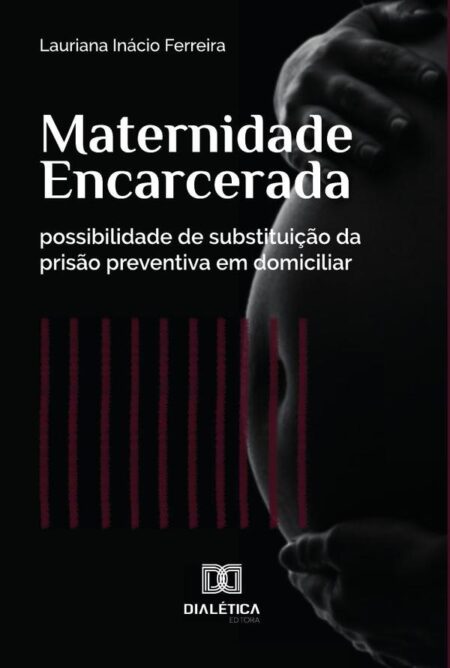 Maternidade Encarcerada:possibilidade de substituição da prisão preventiva em domiciliar