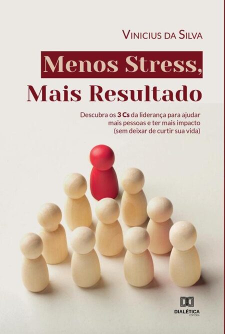 Menos Stress, Mais Resultado:descubra os 3 Cs da liderança para ajudar mais pessoas e ter mais impacto (sem deixar de curtir sua vida)