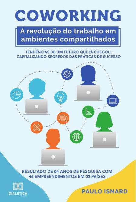 Coworking:a revolução do trabalho em ambientes compartilhados : tendências de um futuro que já chegou, capitalizando segredos das práticas de sucesso : resultado de 04 anos de pesquisa com 46 empreendimentos em