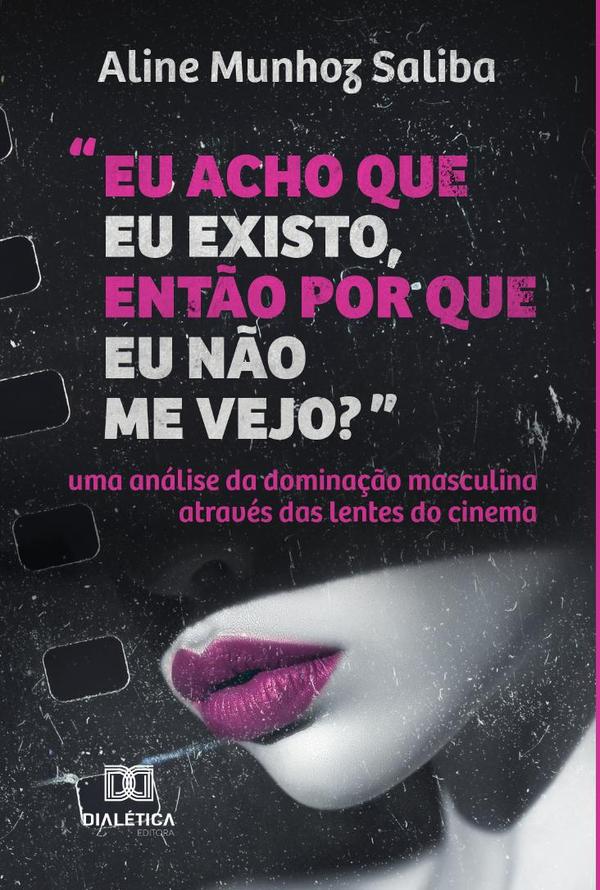 “Eu acho que eu existo, então por que eu não me vejo?”:uma análise da dominação masculina através das lentes do cinema