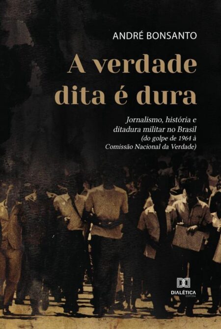 A verdade dita é dura:jornalismo, história e ditadura militar no Brasil (do golpe de 1964 à Comissão Nacional da Verdade)