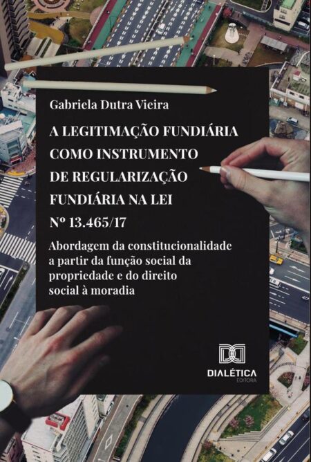 A legitimação fundiária como instrumento de regularização fundiária na Lei no 13.465/17:abordagem da constitucionalidade a partir da função social da propriedade e do direito social à moradia
