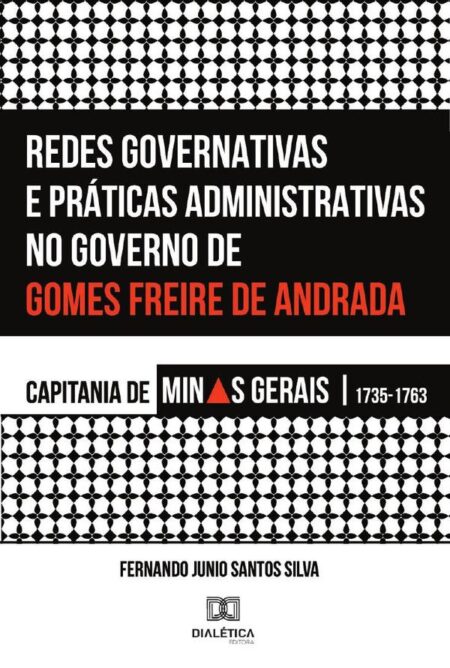 Redes Governativas e Práticas Administrativas no Governo de Gomes Freire de Andrada:Capitania de Minas Gerais, 1735-1763