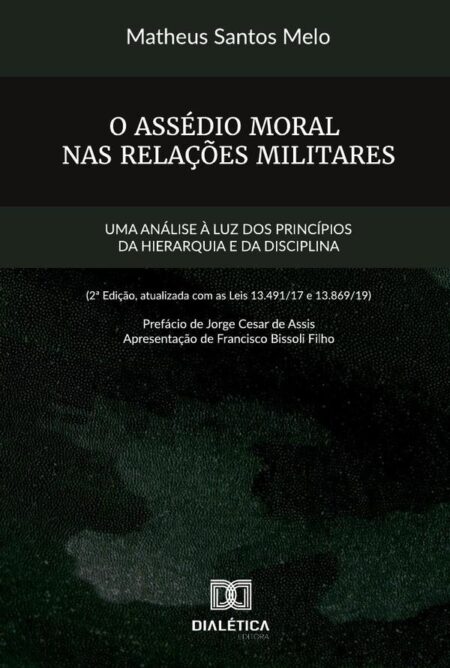 O assédio moral nas relações militares:uma análise à luz dos princípios da hierarquia e da disciplina (2a edição, atualizada com as leis 13.491/17 e 13.869/19)