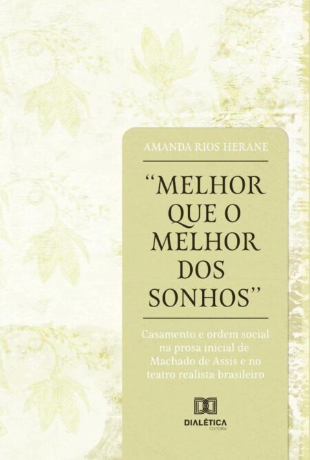 Melhor que o melhor dos sonhos:casamento e ordem social na prosa inicial de Machado de Assis e no teatro realista brasileiro