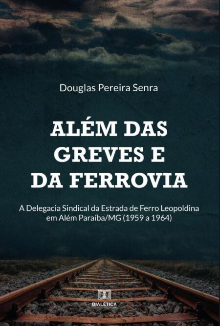 Além das greves e da ferrovia:a Delegacia Sindical da Estrada de Ferro Leopoldina em Além Paraíba/MG (1959 a 1964)