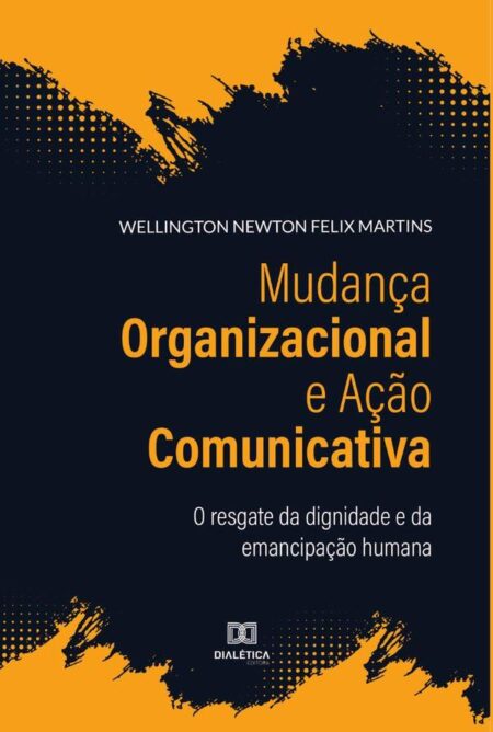 Mudança Organizacional e Ação Comunicativa:o resgate da dignidade e da emancipação humana