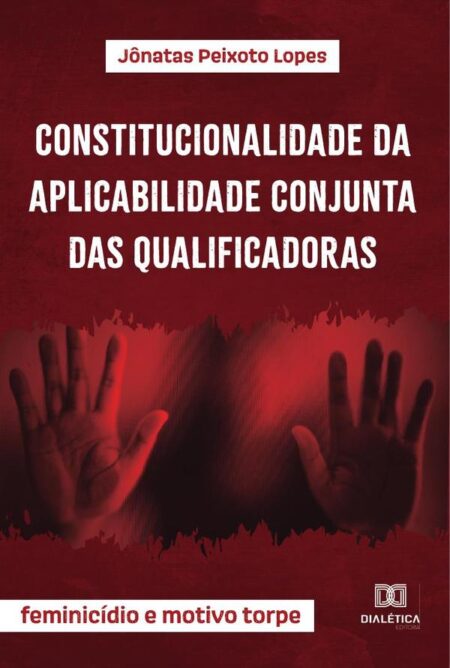 Constitucionalidade da aplicabilidade conjunta das qualificadoras:feminicídio e motivo torpe