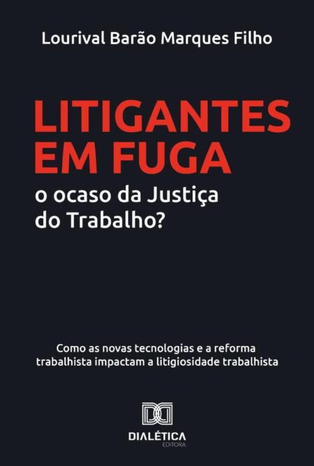 Litigantes em Fuga: o ocaso da Justiça do Trabalho?:como as novas tecnologias e a reforma trabalhista impactam a litigiosidade trabalhista