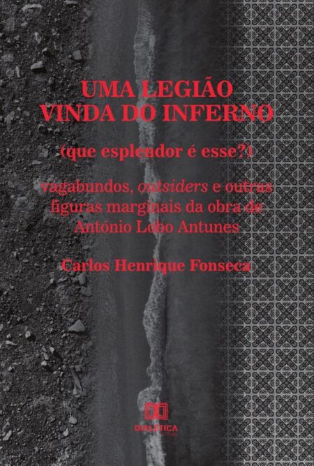 Uma legião vinda do inferno (que esplendor é esse?):vagabundos, outsiders e outras figuras marginais da obra de António Lobo Antunes