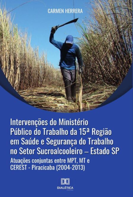 Intervenções do Ministério Público do Trabalho da 15a Região em Saúde e Segurança do Trabalho no Setor Sucroalcooleiro – Estado SP:atuações conjuntas entre MPT, MT e CEREST - Piracicaba (2004-2013)