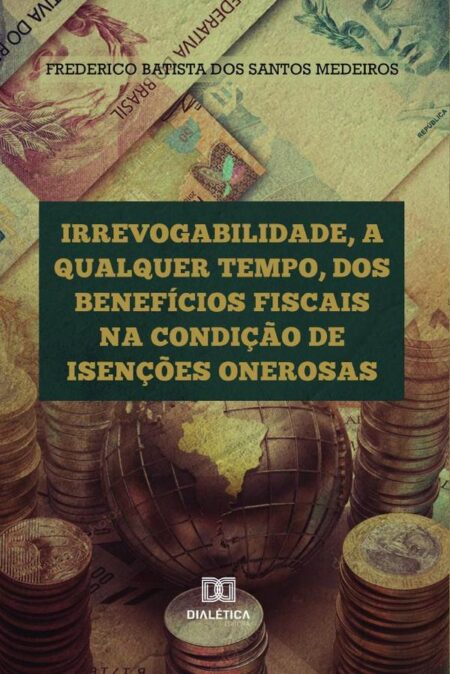 Irrevogabilidade, a qualquer tempo, dos Benefícios Fiscais na condição de Isenções Onerosas