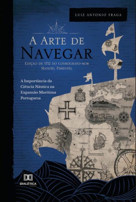 A “Arte de Navegar” (Edição de 1712) do Cosmógrafo-Mor Manoel Pimentel:a importância da ciência náutica na expansão marítima portuguesa