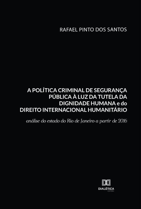 A política criminal de segurança pública à luz da tutela da dignidade humana e do Direito Internacional Humanitário:análise do estado do Rio de Janeiro a partir de 2016