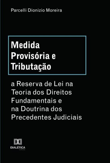Medida Provisória e Tributação:a Reserva de Lei na Teoria dos Direitos Fundamentais e na Doutrina dos Precedentes Judiciais