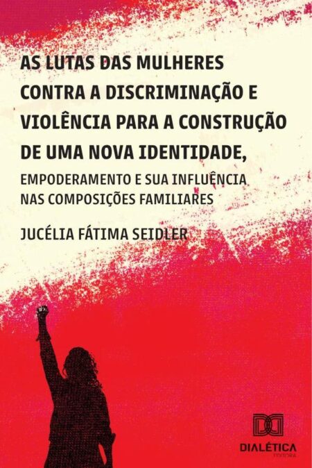 As lutas das mulheres contra a discriminação e violência para a construção de uma nova identidade, empoderamento e suas influências nas composições familiares