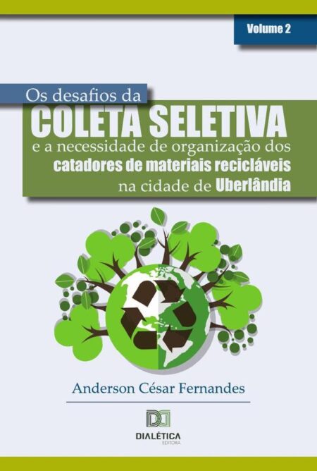 Os desafios da coleta seletiva e a necessidade de organização dos catadores de materiais recicláveis na cidade de Uberlândia:Volume 2