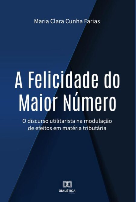 A Felicidade do Maior Número:o discurso utilitarista na modulação de efeitos em matéria tributária
