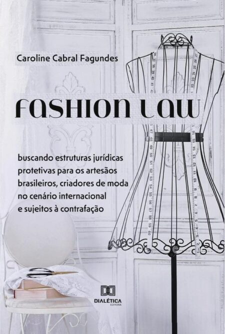 Fashion Law:buscando estruturas jurídicas protetivas para os artesãos brasileiros, criadores de moda no cenário internacional e sujeitos à contrafação