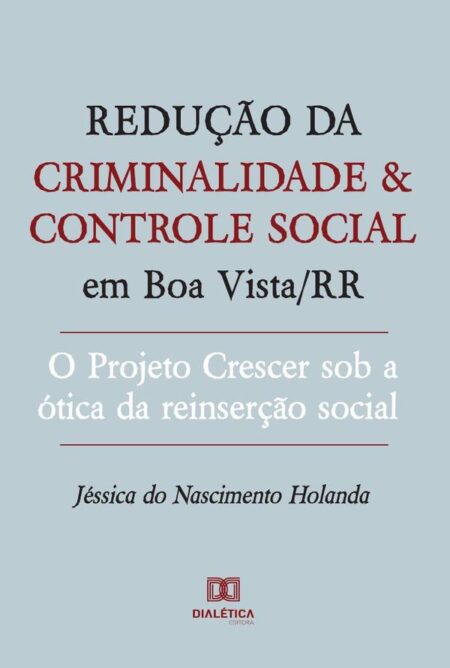 Redução da criminalidade e controle social em Boa Vista/RR:o Projeto Crescer sob a ótica da reinserção social