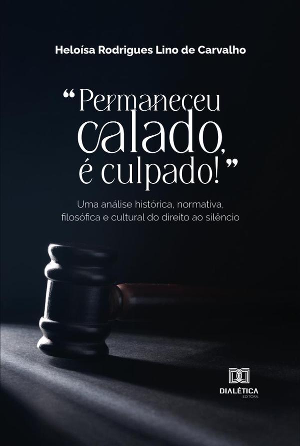 “Permaneceu calado, é culpado!”:uma análise histórica, normativa, filosófica e cultural do direito ao silêncio