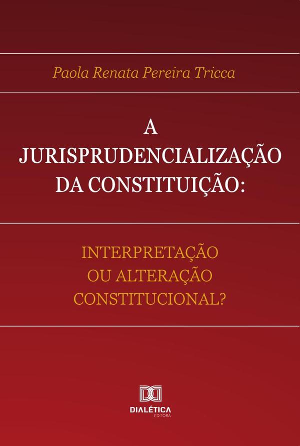 A Jurisprudencialização da Constituição:interpretação ou alteração constitucional?