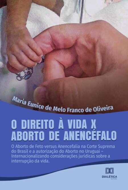 O Direito à Vida x Aborto de Anencéfalo:o aborto de feto versus Anencefalia na Corte Suprema do Brasil e a autorização do Aborto no Uruguai –Internacionalizando considerações jurídicas sobre a interrupção da vida
