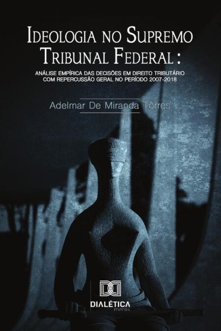 Ideologia no Supremo Tribuna Federal:análise empírica das decisões em Direito Tributário com repercussão geral no período 2007-2018