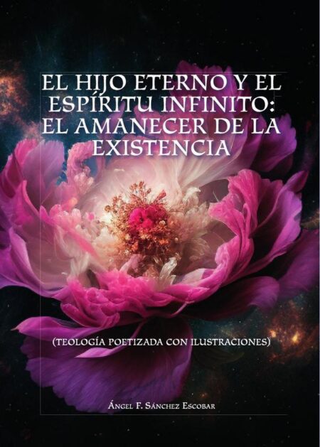 El hijo eterno y el espíritu infinito: el amanecer de la existencia:TEOLOGÍA POETIZADA CON ILUSTRACIONES