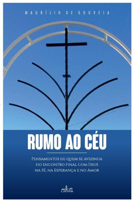 Rumo ao Céu:Pensamentos de quem se avizinha do encontro final com Deus na Fé, na esperança e no Amor