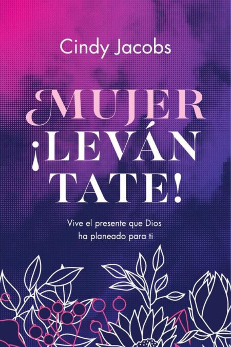 Mujer ¡levántate!:Vive el presente que Dios ha planeado para ti