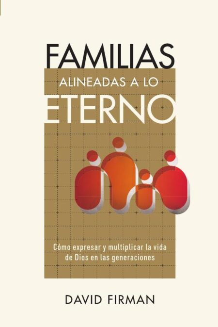 Familias alineadas a lo eterno: Cómo expresar y multiplicar la vida de Dios en las generaciones