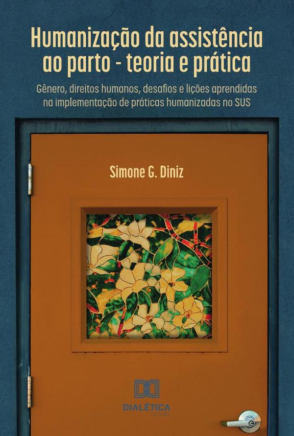 Humanização da assistência ao parto - teoria e prática:gênero, direitos humanos, desafios e lições aprendidas na implementação de práticas humanizadas no SUS