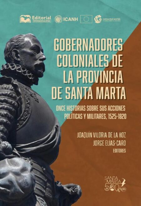 Gobernadores coloniales de la provincia de Santa Marta:Once historias sobre sus acciones políticas y militares, 1525-1820