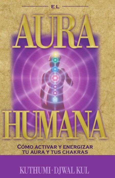 Aura Humana, El:Como activar y energizar tu aura y tus chakras