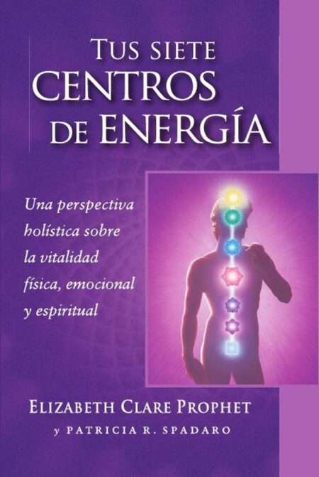 Tus siete centros de energía:Una perspectiva holistica sobre la vitalidad fisica, emocional y espiritual
