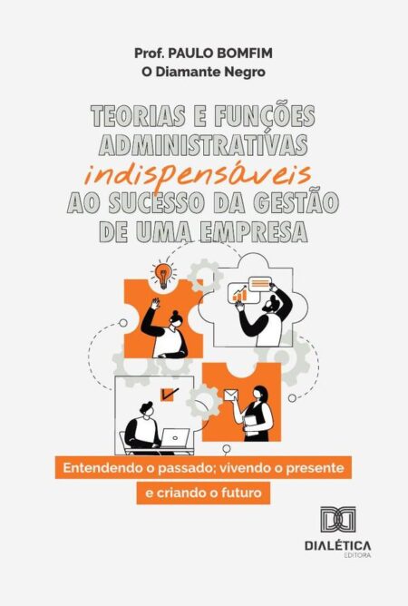 Teorias E Funções Administrativas Indispensáveis Ao Sucesso Da Gestão De Uma Empresa:Entendendo O Passado; Vivendo O Presente E Criando O Futuro