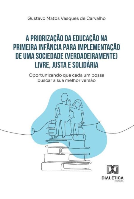 A Priorização Da Educação Na Primeira Infância Para Implementação De Uma Sociedade (Verdadeiramente) Livre, Justa E Solidária:Oportunizando Que Cada Um Possa Buscar A Sua Melhor Versão