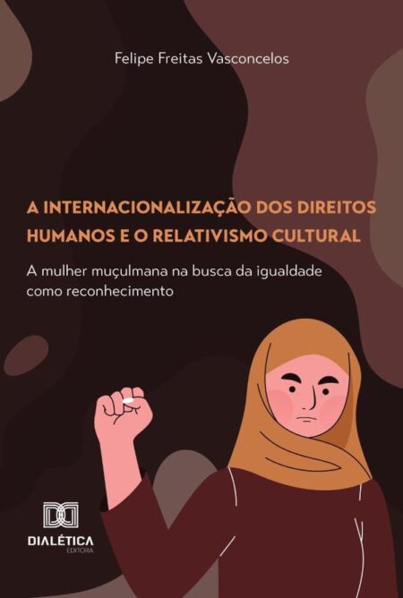 A Internacionalização Dos Direitos Humanos E O Relativismo Cultural:A Mulher Muçulmana Na Busca Da Igualdade Como Reconhecimento