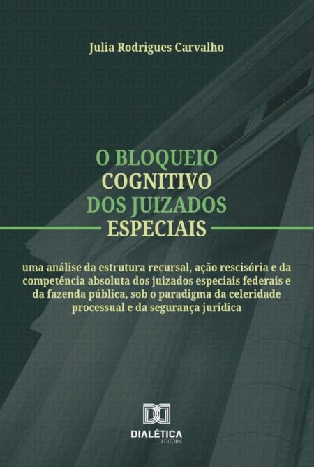 O Bloqueio Cognitivo Dos Juizados Especiais:Uma Análise Da Estrutura Recursal, Ação Rescisória E Da Competência Absoluta Dos Juizados Especiais Federais E Da Fazenda Pública, Sob O Paradigma Da Celeridade Processual E Da Segurança Jurídica