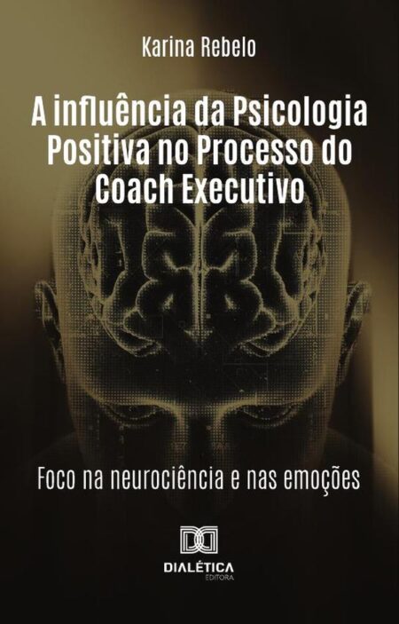 A Influência Da Psicologia Positiva No Processo Do Coach Executivo:Foco Na Neurociência E Nas Emoções