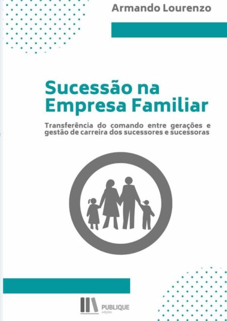Sucessão Na Empresa Familiar:Transferência do comando entre gerações e gestão de carreira dos sucessores e sucessoras