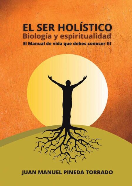 El ser holístico biología y espiritualidad:El manual de vida que debes conocer III