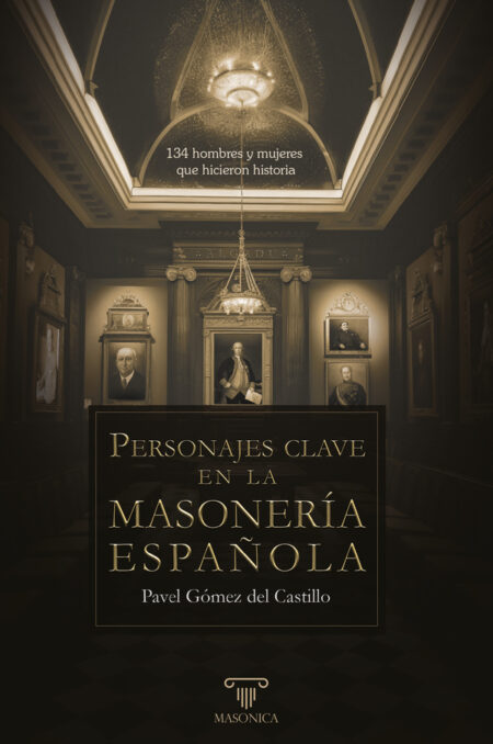 Personajes clave en la masonería española:134 hombres y mujeres que hicieron historia