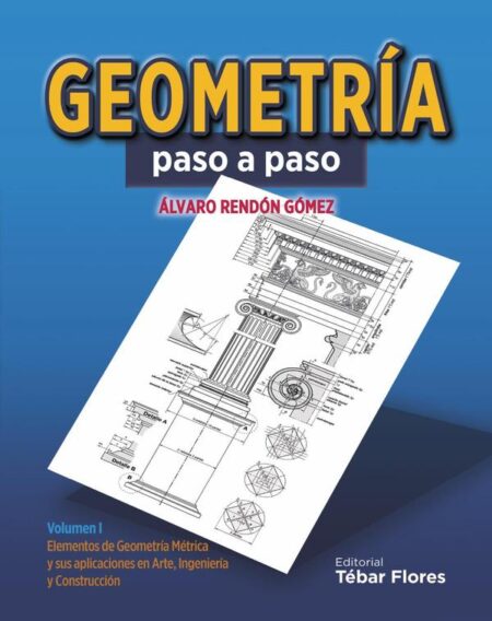 Geometría paso a paso. Volumen I:Elementos de Geometría métrica y sus aplicaciones en arte, ingeniería y construcción